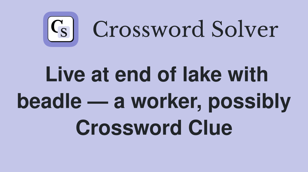 Live at end of lake with beadle — a worker, possibly Crossword Clue